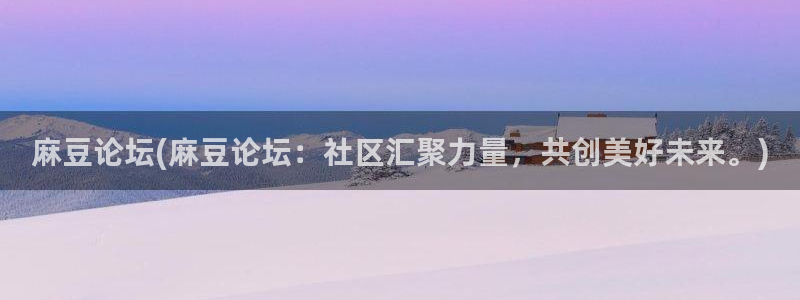 日韩中文麻豆专区：麻豆论坛(麻豆论坛：社区汇聚力量，共创美好